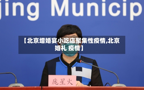 【北京增婚宴小吃店聚集性疫情,北京婚礼 疫情】