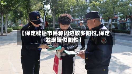 【保定辟谣市民称周边较多阳性,保定发现疑似阳性】