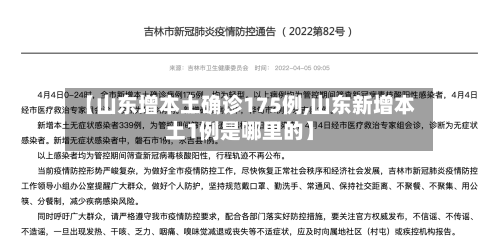 【山东增本土确诊175例,山东新增本土1例是哪里的】