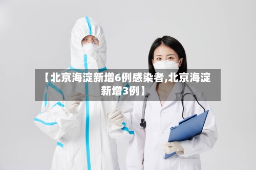 【北京海淀新增6例感染者,北京海淀新增3例】