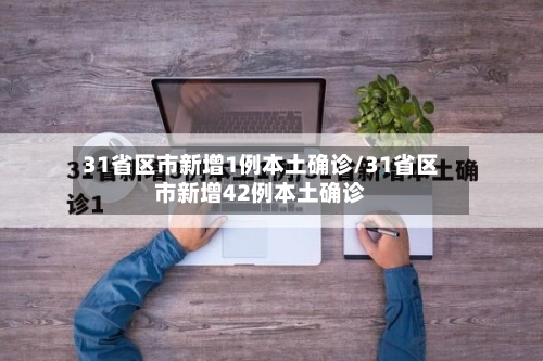 31省区市新增1例本土确诊/31省区市新增42例本土确诊