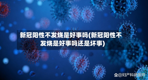 新冠阳性不发烧是好事吗(新冠阳性不发烧是好事吗还是坏事)