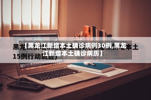 【黑龙江新增本土确诊病例30例,黑龙江新增本土确诊病历】