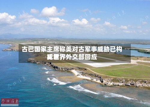 古巴国家主席称美对古军事威胁已构成世界犯罪，外交部回应-第2张图片