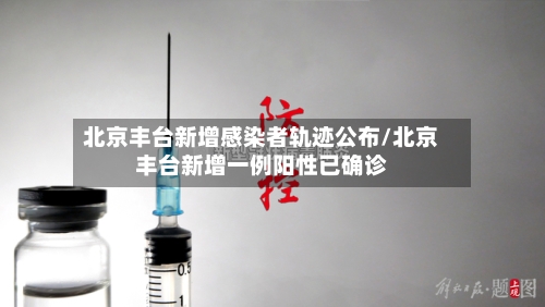 北京丰台新增感染者轨迹公布/北京丰台新增一例阳性已确诊-第2张图片