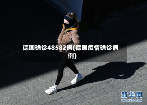 德国确诊48582例(德国疫情确诊病例)-第2张图片