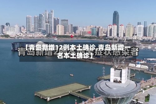 【青岛新增12例本土确诊,青岛新增一名本土确诊】-第2张图片