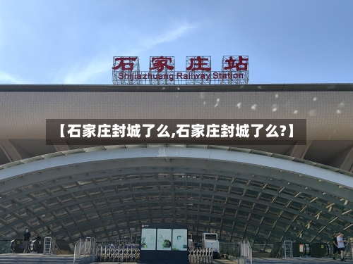 【石家庄封城了么,石家庄封城了么?】-第3张图片