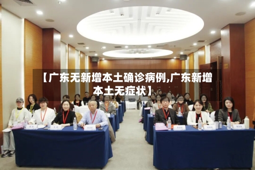 【广东无新增本土确诊病例,广东新增本土无症状】