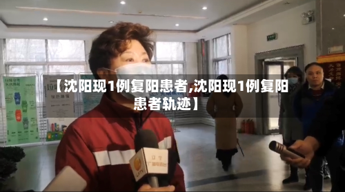 【沈阳现1例复阳患者,沈阳现1例复阳患者轨迹】