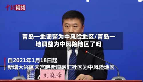 青岛一地调整为中风险地区/青岛一地调整为中风险地区了吗-第2张图片