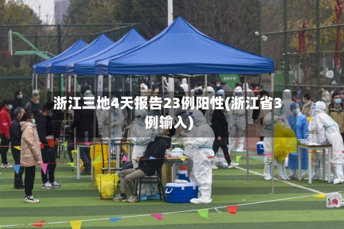 浙江三地4天报告23例阳性(浙江省3例输入)-第3张图片