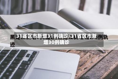 31省区市新增31例确诊/31省区市新增30例确诊