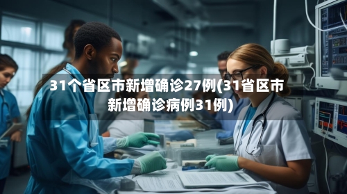 31个省区市新增确诊27例(31省区市新增确诊病例31例)-第2张图片